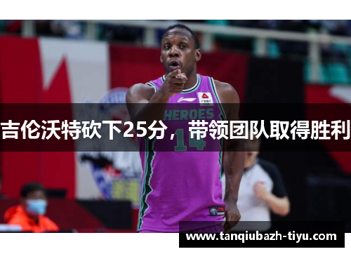 吉伦沃特砍下25分，带领团队取得胜利