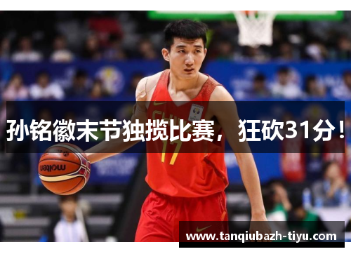 孙铭徽末节独揽比赛,狂砍31分! 孙铭徽末节独揽比赛,狂砍31分!