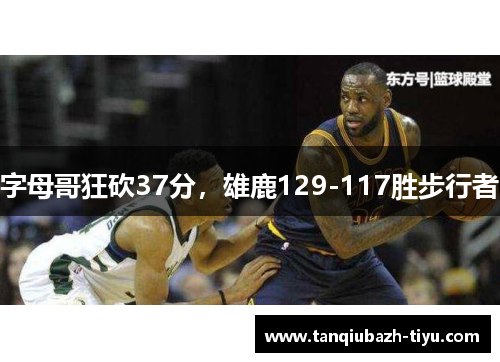 字母哥狂砍37分,雄鹿129-117胜步行者