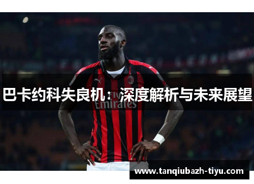 巴卡约科失良机:深度解析与未来展望