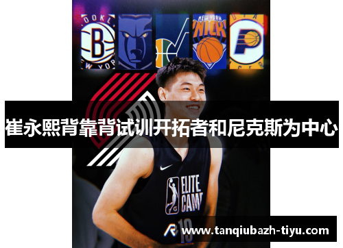 崔永熙背靠背试训开拓者和尼克斯为中心