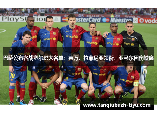 巴萨公布客战塞尔塔大名单：莱万、拉菲尼亚领衔，亚马尔因伤缺席