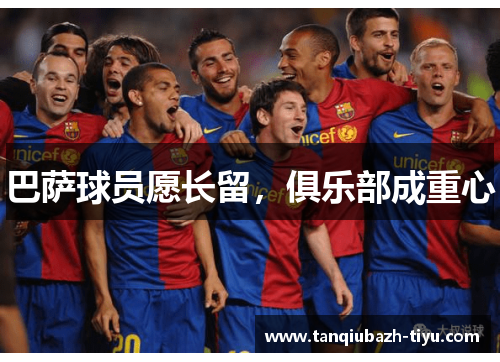 巴萨球员愿长留，俱乐部成重心