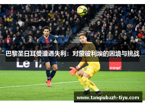 巴黎圣日耳曼遭遇失利:对蒙彼利埃的困境与挑战 巴黎圣日耳曼遭遇失利:对蒙彼利埃的困境与挑战