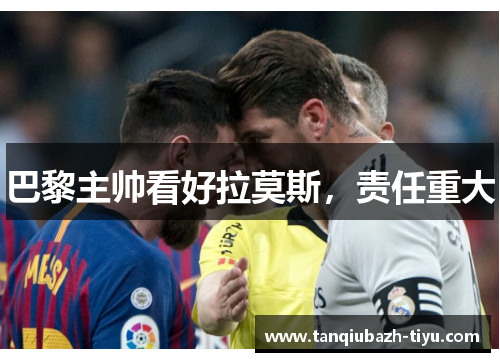 巴黎主帅看好拉莫斯,责任重大 巴黎主帅看好拉莫斯,责任重大
