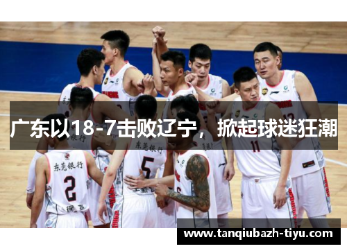 广东以18-7击败辽宁,掀起球迷狂潮