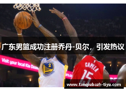 广东男篮成功注册乔丹-贝尔,引发热议