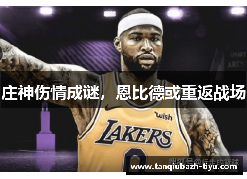 庄神伤情成谜,恩比德或重返战场