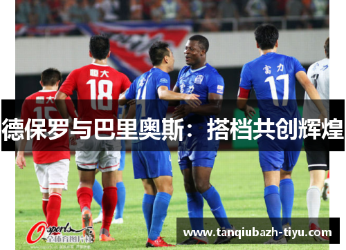 德保罗与巴里奥斯:搭档共创辉煌 德保罗与巴里奥斯:搭档共创辉煌