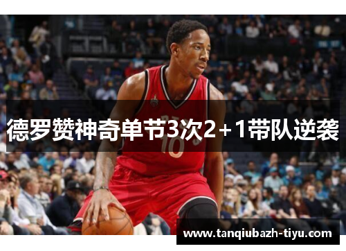 德罗赞神奇单节3次2+1带队逆袭 德罗赞神奇单节3次2+1带队逆袭