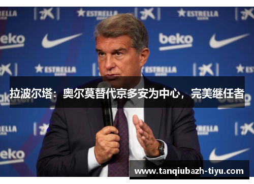 拉波尔塔:奥尔莫替代京多安为中心,完美继任者 拉波尔塔:奥尔莫替代京多安为中心,完美继任者