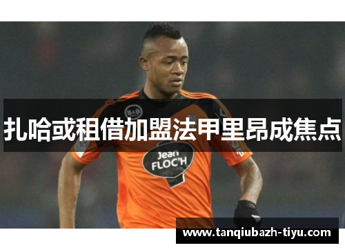 扎哈或租借加盟法甲里昂成焦点 扎哈或租借加盟法甲里昂成焦点